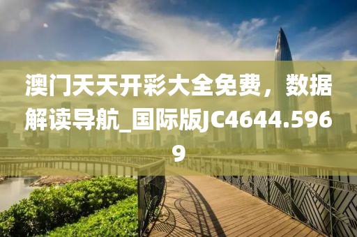 澳門天天開彩大全免費，數(shù)據解讀導航_國際版JC4644.5969