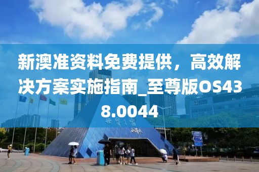 新澳準資料免費提供，高效解決方案實施指南_至尊版OS438.0044
