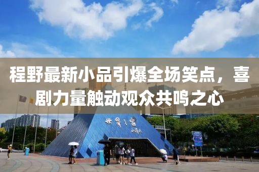 程野最新小品引爆全場笑點，喜劇力量觸動觀眾共鳴之心