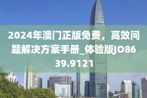2024年澳門正版免費，高效問題解決方案手冊_體驗版JO8639.9121
