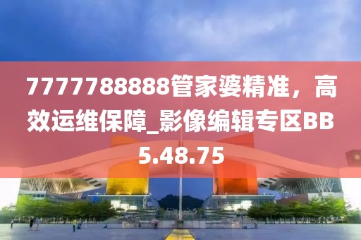 7777788888管家婆精準，高效運維保障_影像編輯專區(qū)BB5.48.75