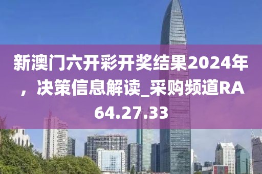 新澳門六開彩開獎結(jié)果2024年，決策信息解讀_采購頻道RA64.27.33