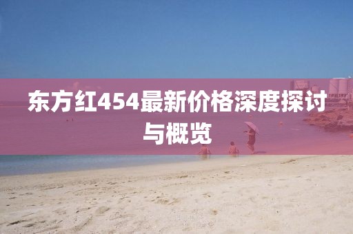 東方紅454最新價格深度探討與概覽