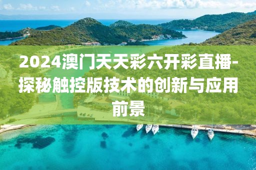 2024澳門天天彩六開彩直播-探秘觸控版技術(shù)的創(chuàng)新與應(yīng)用前景