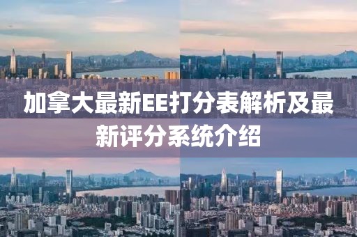 加拿大最新EE打分表解析及最新評分系統(tǒng)介紹
