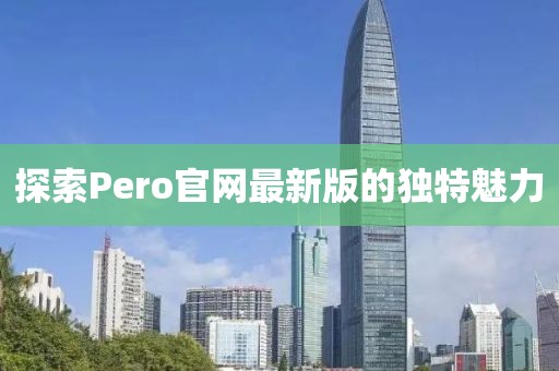 探索Pero官網(wǎng)最新版的獨特魅力