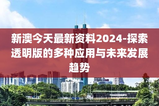 新澳今天最新資料2024-探索透明版的多種應(yīng)用與未來發(fā)展趨勢(shì)