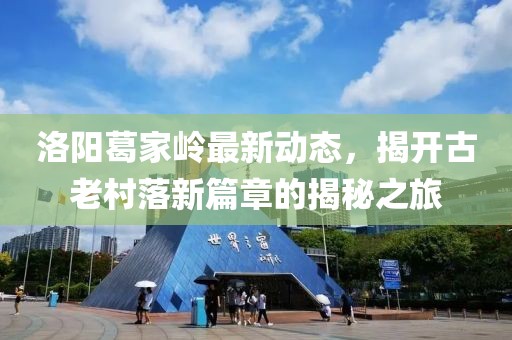 洛陽葛家?guī)X最新動(dòng)態(tài)，揭開古老村落新篇章的揭秘之旅