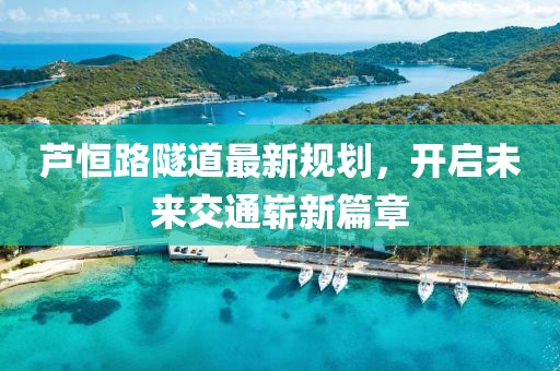 蘆恒路隧道最新規(guī)劃，開啟未來(lái)交通嶄新篇章