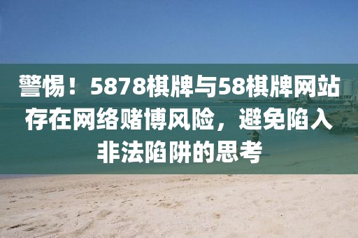 警惕！5878棋牌與58棋牌網(wǎng)站存在網(wǎng)絡(luò)賭博風(fēng)險(xiǎn)，避免陷入非法陷阱的思考