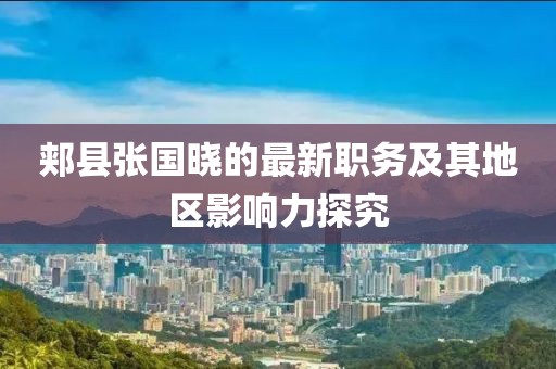 郟縣張國曉的最新職務及其地區(qū)影響力探究