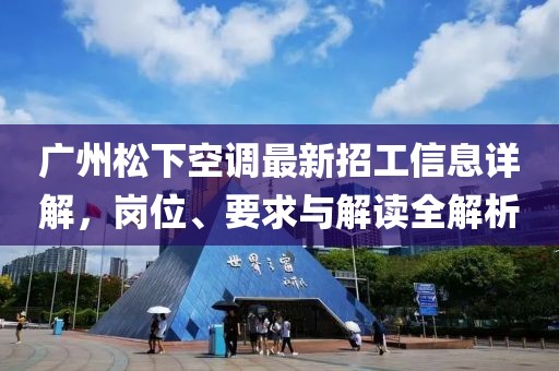 廣州松下空調(diào)最新招工信息詳解，崗位、要求與解讀全解析