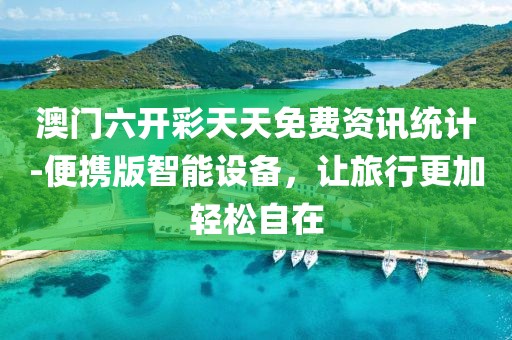 澳門六開彩天天免費(fèi)資訊統(tǒng)計(jì)-便攜版智能設(shè)備，讓旅行更加輕松自在