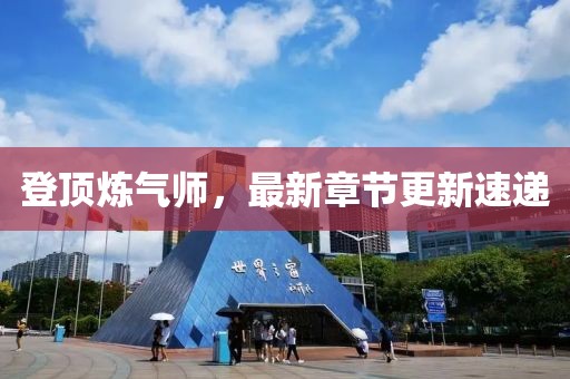 登頂煉氣師，最新章節(jié)更新速遞
