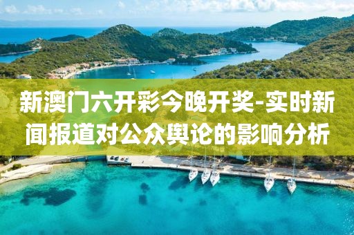 新澳門六開彩今晚開獎(jiǎng)-實(shí)時(shí)新聞報(bào)道對公眾輿論的影響分析