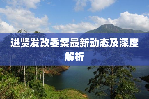 進(jìn)賢發(fā)改委案最新動(dòng)態(tài)及深度解析