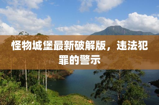 怪物城堡最新破解版，違法犯罪的警示