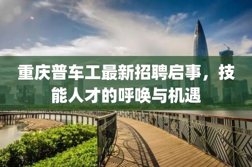 重慶普車工最新招聘啟事，技能人才的呼喚與機遇