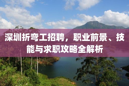 深圳折彎工招聘，職業(yè)前景、技能與求職攻略全解析
