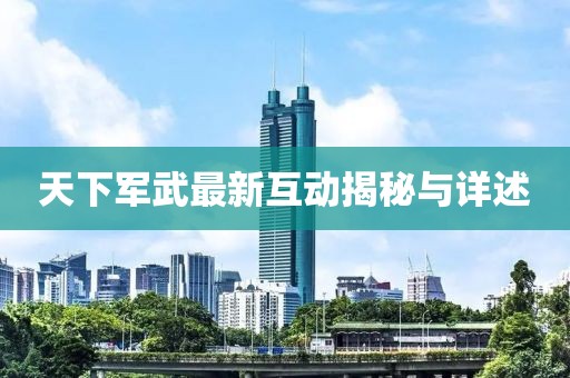 天下軍武最新互動揭秘與詳述