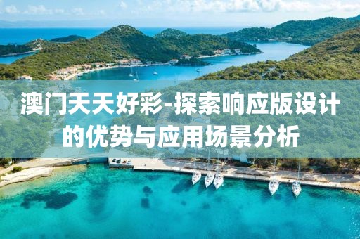 澳門天天好彩-探索響應(yīng)版設(shè)計的優(yōu)勢與應(yīng)用場景分析