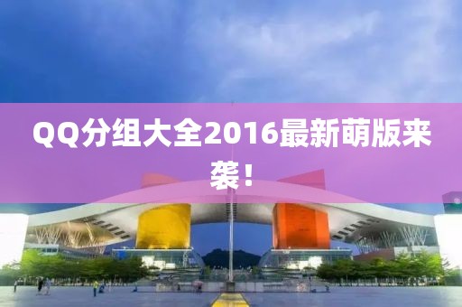 QQ分組大全2016最新萌版來襲！