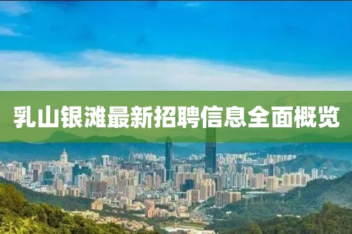 乳山銀灘最新招聘信息全面概覽