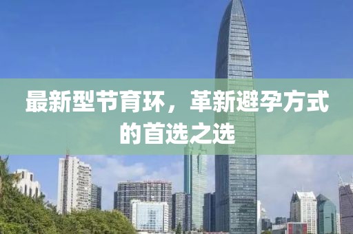 最新型節(jié)育環(huán)，革新避孕方式的首選之選