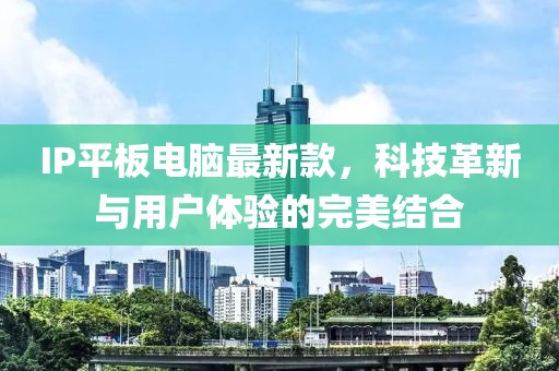 IP平板電腦最新款，科技革新與用戶體驗的完美結(jié)合