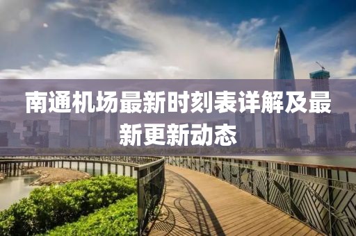 南通機場最新時刻表詳解及最新更新動態(tài)