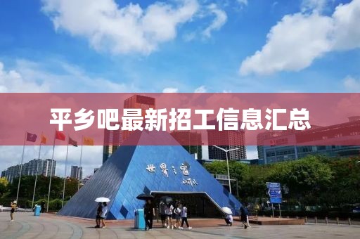 平鄉(xiāng)吧最新招工信息匯總