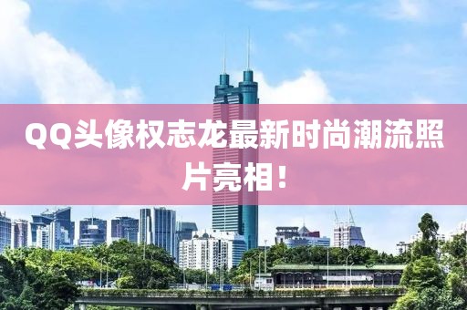 QQ頭像權(quán)志龍最新時尚潮流照片亮相！