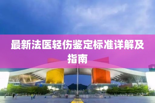 最新法醫(yī)輕傷鑒定標(biāo)準(zhǔn)詳解及指南