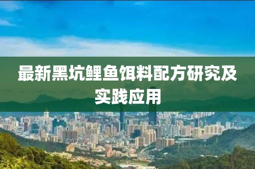 最新黑坑鯉魚餌料配方研究及實(shí)踐應(yīng)用