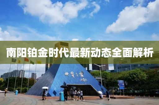南陽鉑金時代最新動態(tài)全面解析