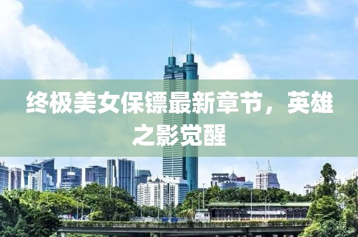 終極美女保鏢最新章節(jié)，英雄之影覺醒