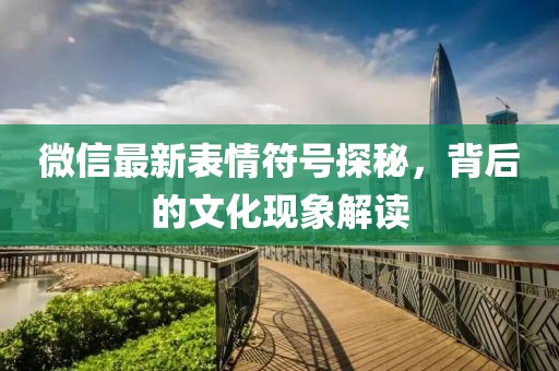 微信最新表情符號(hào)探秘，背后的文化現(xiàn)象解讀