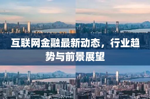 互聯(lián)網(wǎng)金融最新動態(tài)，行業(yè)趨勢與前景展望
