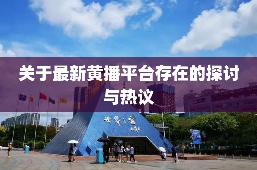 關(guān)于最新黃播平臺(tái)存在的探討與熱議