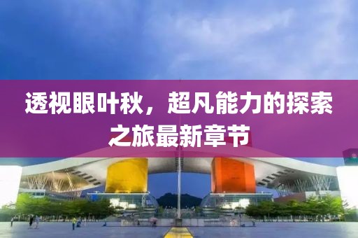 透視眼葉秋，超凡能力的探索之旅最新章節(jié)