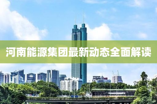 河南能源集團最新動態(tài)全面解讀