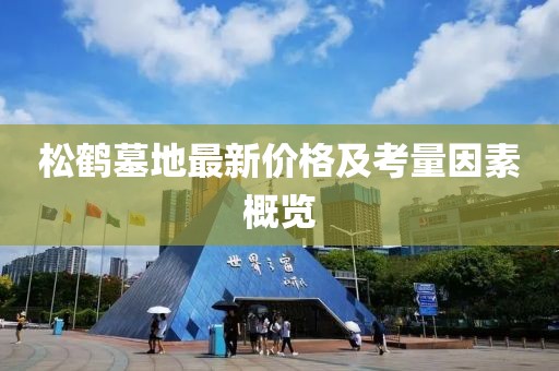 松鶴墓地最新價(jià)格及考量因素概覽