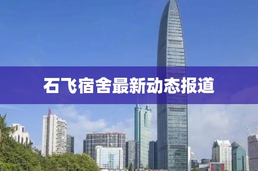 石飛宿舍最新動(dòng)態(tài)報(bào)道