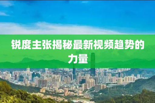 銳度主張揭秘最新視頻趨勢(shì)的力量
