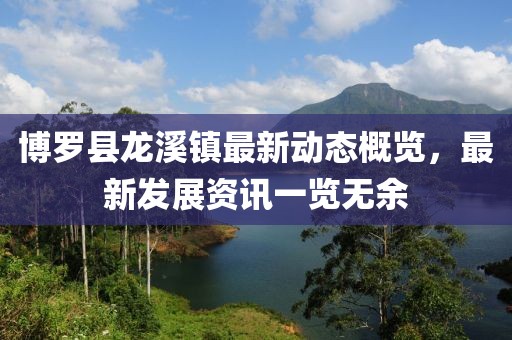 博羅縣龍溪鎮(zhèn)最新動態(tài)概覽，最新發(fā)展資訊一覽無余