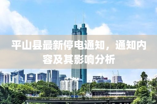 平山縣最新停電通知，通知內(nèi)容及其影響分析