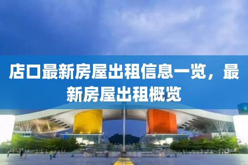 店口最新房屋出租信息一覽，最新房屋出租概覽