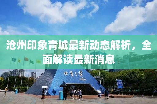 滄州印象青城最新動態(tài)解析，全面解讀最新消息
