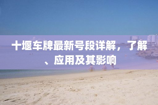 十堰車(chē)牌最新號(hào)段詳解，了解、應(yīng)用及其影響