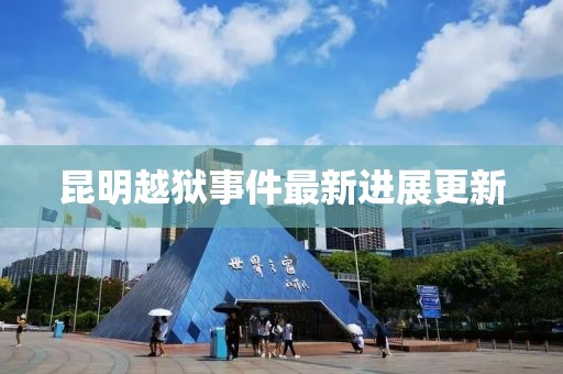 昆明越獄事件最新進展更新